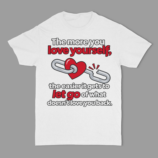 The More You Love Yourself, The Easier It Gets To Let Go Of What Doesn't Love You Back Unisex T-shirt