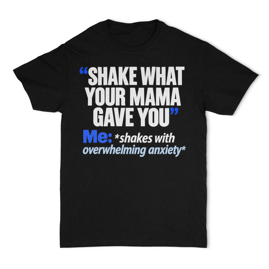 Shake what your mama gave you, Me: Shakes with overwhelming anxiety Unisex T-Shirt