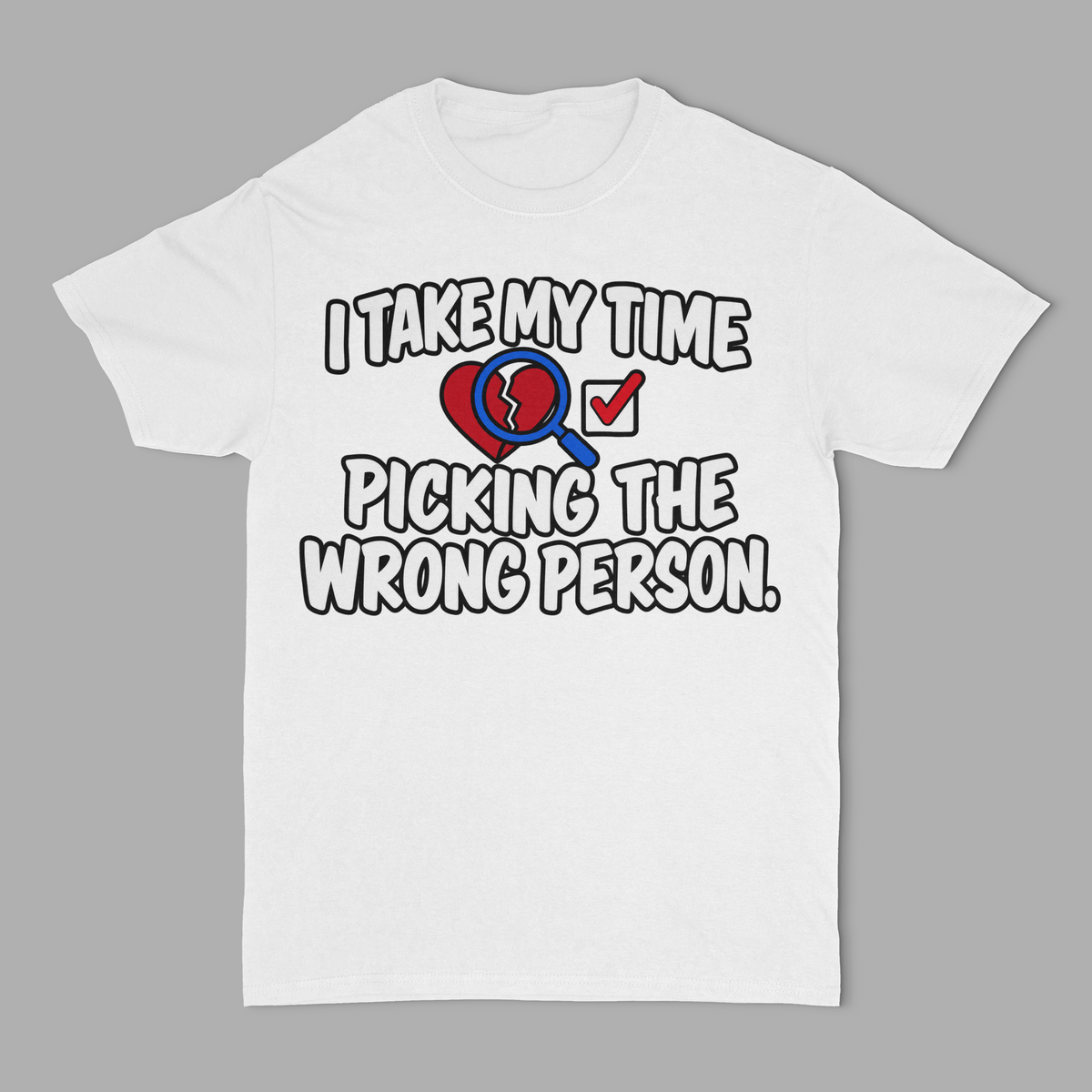 I Take My Time Picking The Wrong Person Unisex T-Shirt