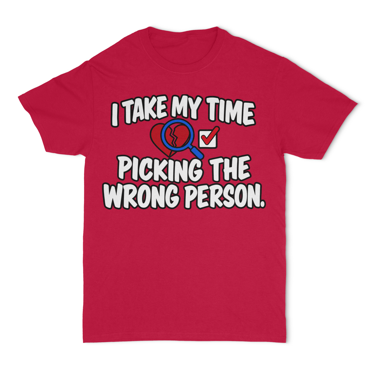 I Take My Time Picking The Wrong Person Unisex T-Shirt