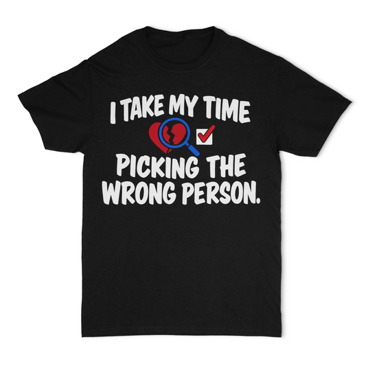 I Take My Time Picking The Wrong Person Unisex T-Shirt