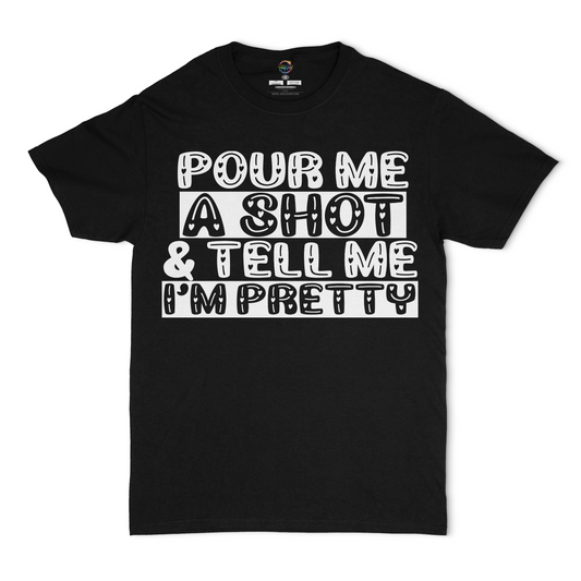 Pour Me A Shot and Tell Me I'm Pretty Unisex T-Shirt